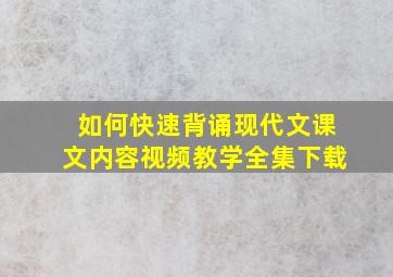 如何快速背诵现代文课文内容视频教学全集下载