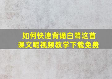 如何快速背诵白鹭这首课文呢视频教学下载免费