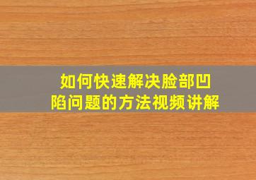 如何快速解决脸部凹陷问题的方法视频讲解