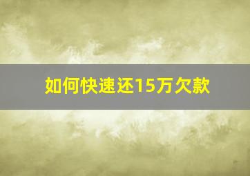 如何快速还15万欠款