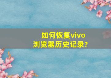 如何恢复vivo浏览器历史记录?