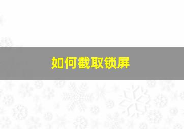 如何截取锁屏