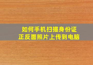 如何手机扫描身份证正反面照片上传到电脑