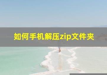 如何手机解压zip文件夹