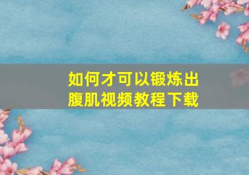 如何才可以锻炼出腹肌视频教程下载