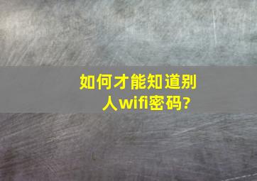 如何才能知道别人wifi密码?