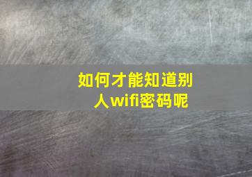 如何才能知道别人wifi密码呢