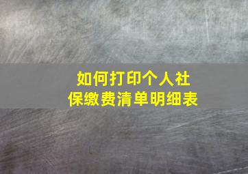 如何打印个人社保缴费清单明细表