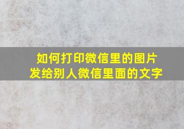 如何打印微信里的图片发给别人微信里面的文字