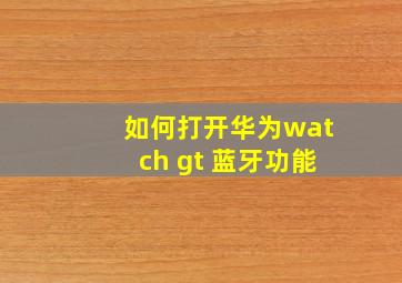 如何打开华为watch gt 蓝牙功能