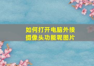 如何打开电脑外接摄像头功能呢图片