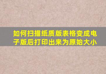 如何扫描纸质版表格变成电子版后打印出来为原始大小