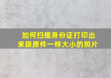 如何扫描身份证打印出来跟原件一样大小的照片