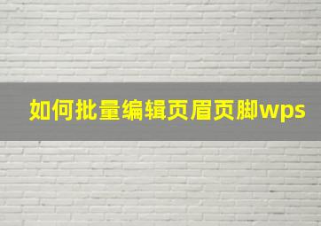 如何批量编辑页眉页脚wps