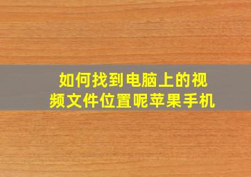 如何找到电脑上的视频文件位置呢苹果手机