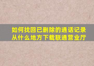 如何找回已删除的通话记录从什么地方下载联通营业厅