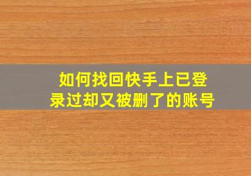 如何找回快手上已登录过却又被删了的账号