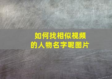 如何找相似视频的人物名字呢图片