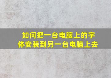 如何把一台电脑上的字体安装到另一台电脑上去