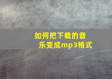 如何把下载的音乐变成mp3格式