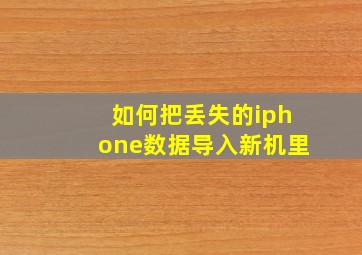 如何把丢失的iphone数据导入新机里