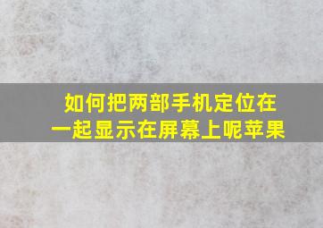 如何把两部手机定位在一起显示在屏幕上呢苹果