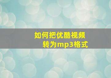 如何把优酷视频转为mp3格式