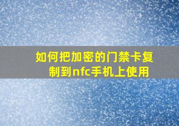 如何把加密的门禁卡复制到nfc手机上使用