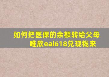 如何把医保的余额转给父母唯欣eai618兑现钱来