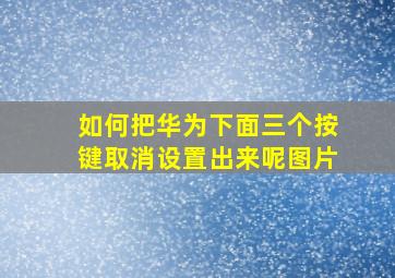 如何把华为下面三个按键取消设置出来呢图片