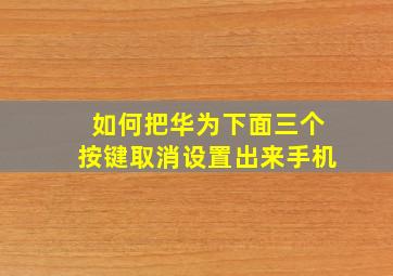 如何把华为下面三个按键取消设置出来手机