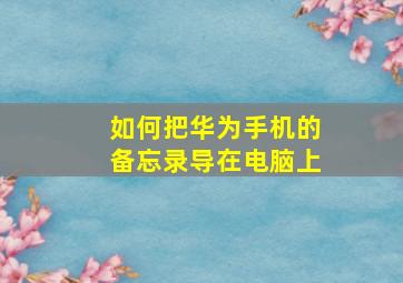 如何把华为手机的备忘录导在电脑上