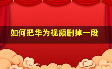 如何把华为视频删掉一段