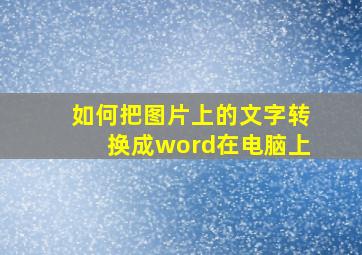 如何把图片上的文字转换成word在电脑上