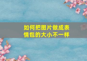 如何把图片做成表情包的大小不一样