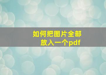 如何把图片全部放入一个pdf