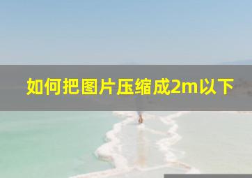 如何把图片压缩成2m以下