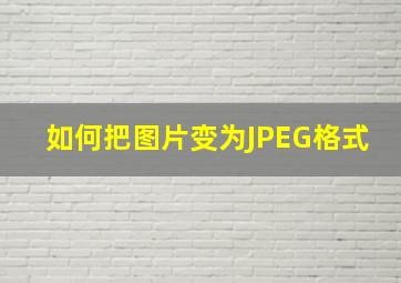 如何把图片变为JPEG格式