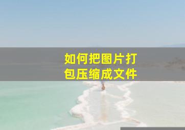 如何把图片打包压缩成文件