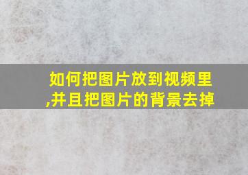 如何把图片放到视频里,并且把图片的背景去掉