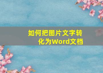 如何把图片文字转化为Word文档