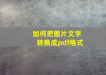 如何把图片文字转换成pdf格式