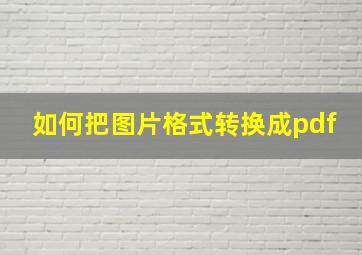 如何把图片格式转换成pdf