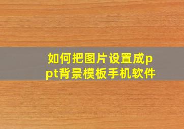 如何把图片设置成ppt背景模板手机软件