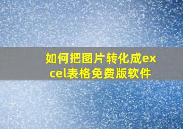 如何把图片转化成excel表格免费版软件