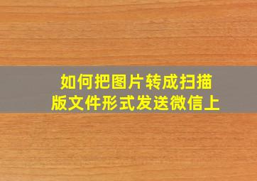 如何把图片转成扫描版文件形式发送微信上