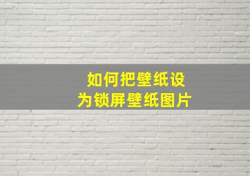 如何把壁纸设为锁屏壁纸图片