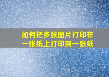 如何把多张图片打印在一张纸上打印到一张纸