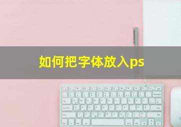 如何把字体放入ps