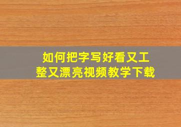 如何把字写好看又工整又漂亮视频教学下载